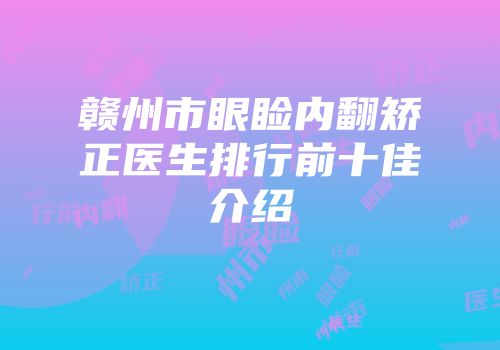 赣州市眼睑内翻矫正医生排行前十佳介绍