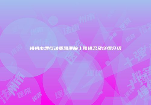 梅州市埋线法重睑医院十强排名及详细介绍