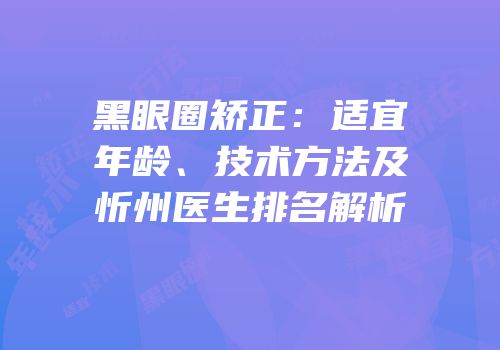 黑眼圈矫正：适宜年龄、技术方法及忻州医生排名解析