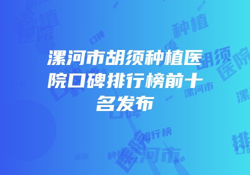漯河市胡须种植医院口碑排行榜前十名发布
