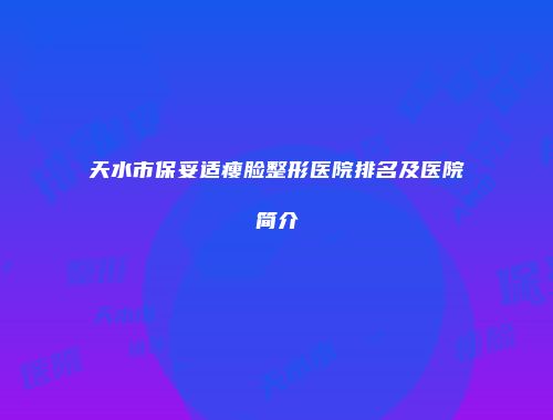 天水市保妥适瘦脸整形医院排名及医院简介