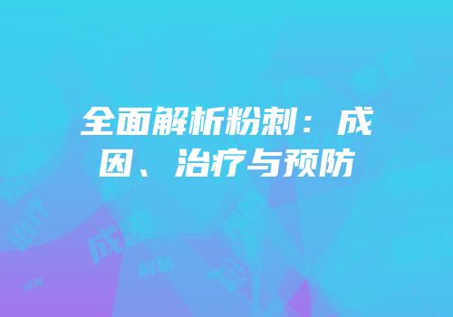 全面解析粉刺：成因、治疗与预防