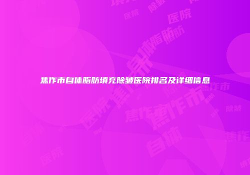 焦作市自体脂肪填充除皱医院排名及详细信息