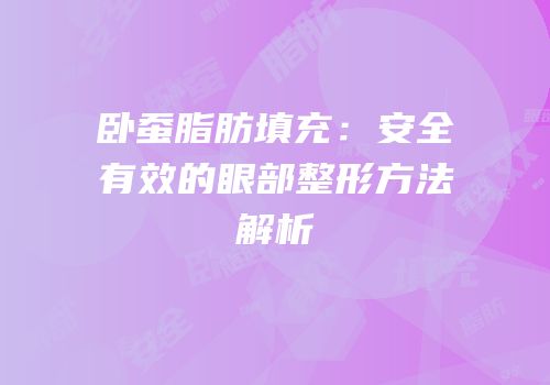 卧蚕脂肪填充：安全有效的眼部整形方法解析