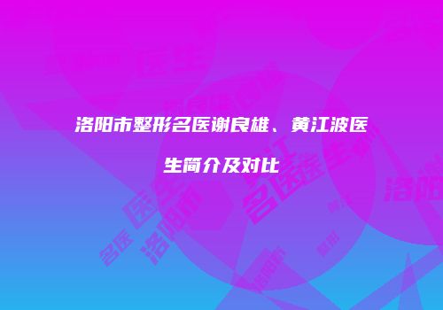 洛阳市整形名医谢良雄、黄江波医生简介及对比