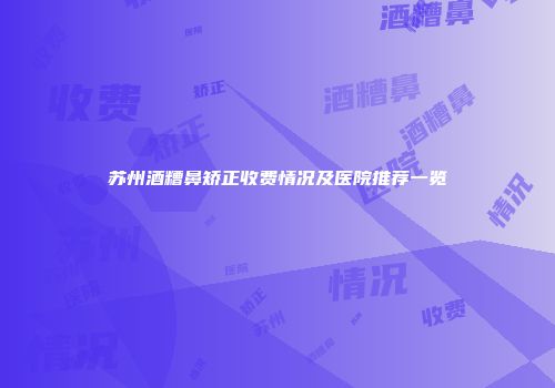 苏州酒糟鼻矫正收费情况及医院推荐一览