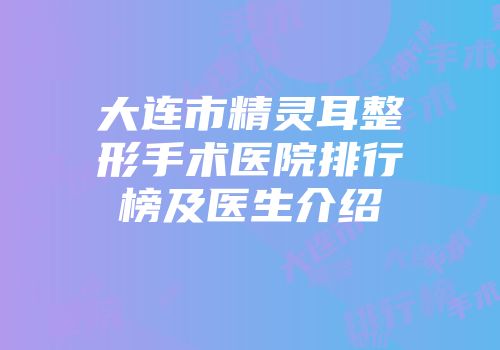 大连市精灵耳整形手术医院排行榜及医生介绍