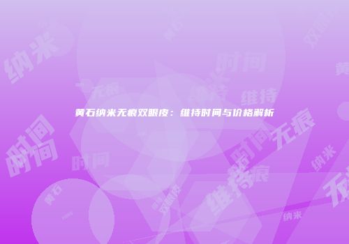黄石纳米无痕双眼皮：维持时间与价格解析