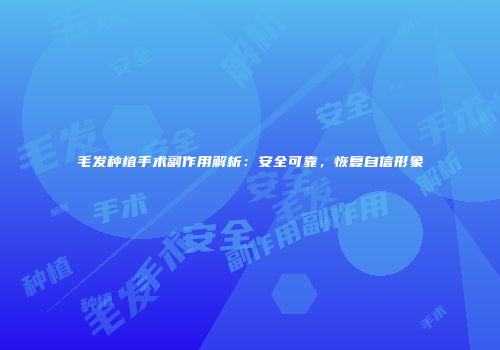 毛发种植手术副作用解析：安全可靠，恢复自信形象