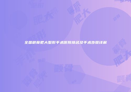 全国颧骨肥大整形手术医院排名及手术步骤详解