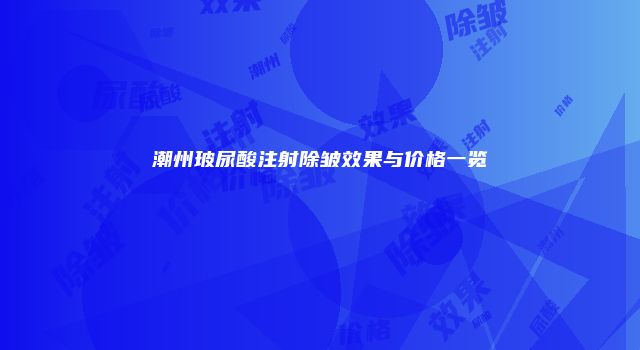 潮州玻尿酸注射除皱效果与价格一览
