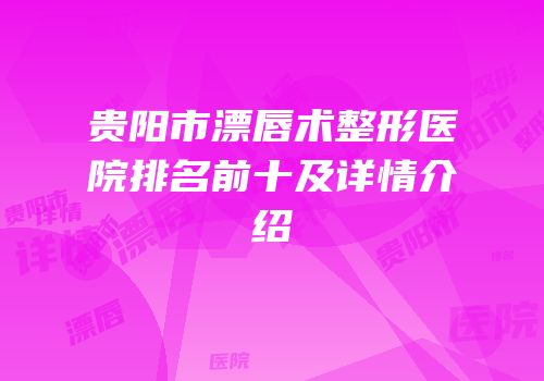 贵阳市漂唇术整形医院排名前十及详情介绍