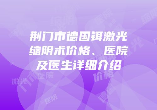 荆门市德国铒激光缩阴术价格、医院及医生详细介绍