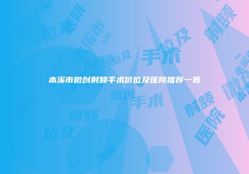 本溪市微创射频手术价位及医院推荐一览