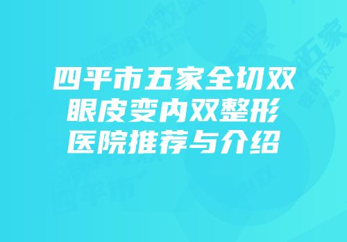 四平市五家全切双眼皮变内双整形医院推荐与介绍