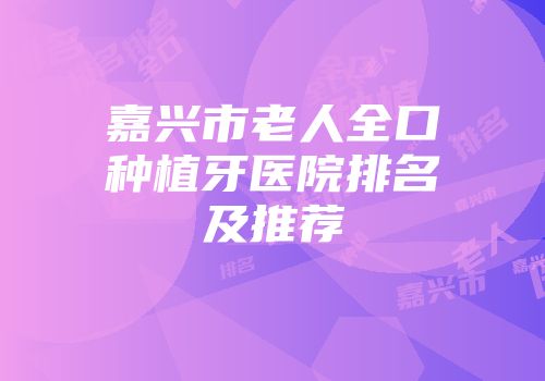 嘉兴市老人全口种植牙医院排名及推荐