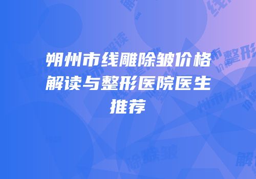 朔州市线雕除皱价格解读与整形医院医生推荐