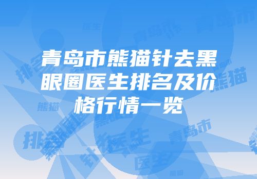 青岛市熊猫针去黑眼圈医生排名及价格行情一览