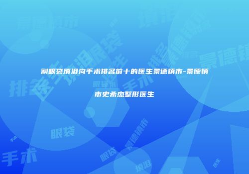 割眼袋填泪沟手术排名前十的医生景德镇市-景德镇市史希杰整形医生