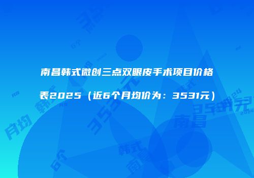 南昌韩式微创三点双眼皮手术项目价格表2025（近6个月均价为：3531元）