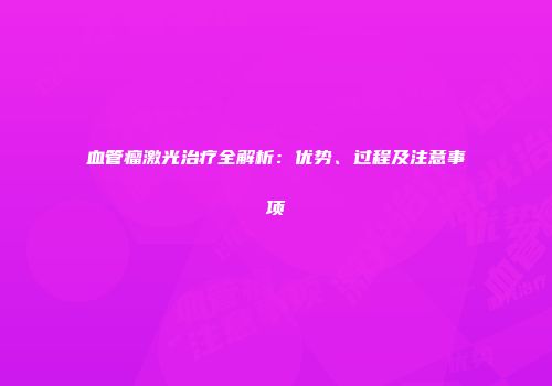 血管瘤激光治疗全解析：优势、过程及注意事项