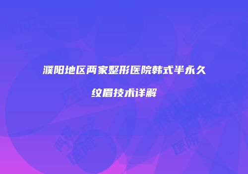 濮阳地区两家整形医院韩式半永久纹眉技术详解