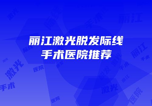 丽江激光脱发际线手术医院推荐