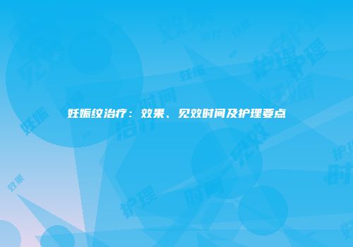 妊娠纹治疗：效果、见效时间及护理要点