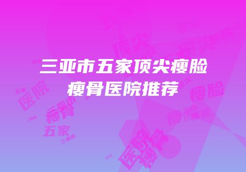 三亚市五家顶尖瘦脸瘦骨医院推荐