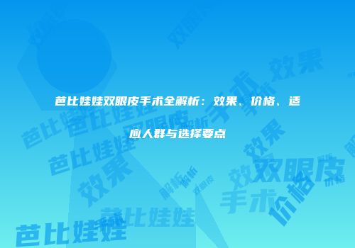 芭比娃娃双眼皮手术全解析：效果、价格、适应人群与选择要点