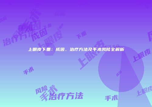 上眼皮下垂：成因、治疗方法及手术风险全解析