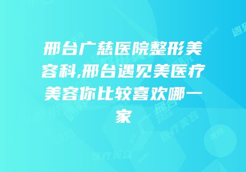 邢台广慈医院整形美容科,邢台遇见美医疗美容你比较喜欢哪一家