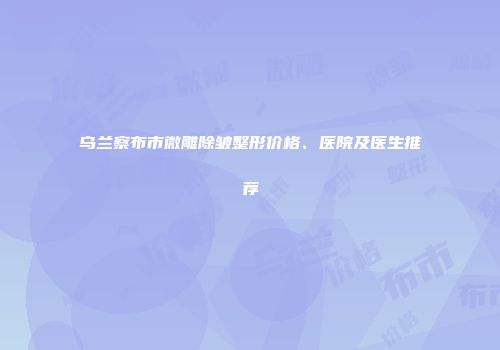 乌兰察布市微雕除皱整形价格、医院及医生推荐