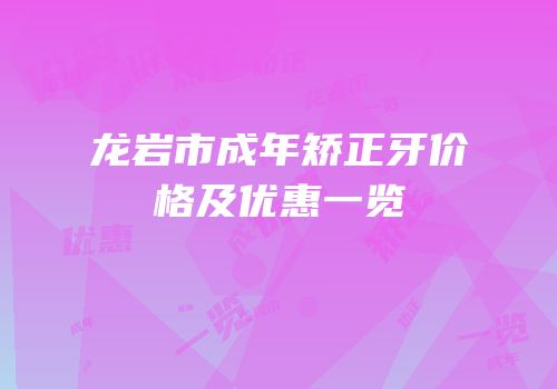 龙岩市成年矫正牙价格及优惠一览