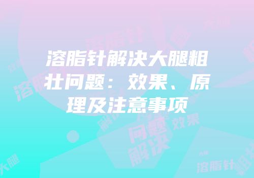 溶脂针解决大腿粗壮问题：效果、原理及注意事项