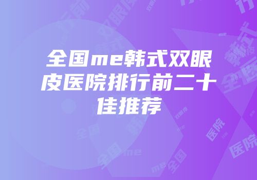 全国me韩式双眼皮医院排行前二十佳推荐