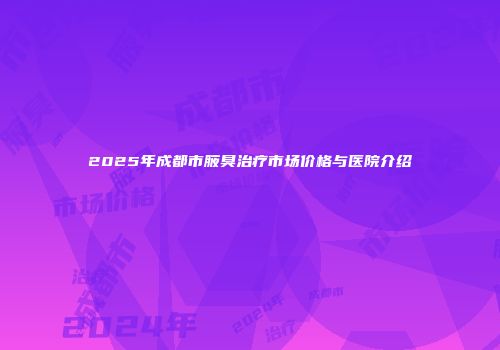 2025年成都市腋臭治疗市场价格与医院介绍