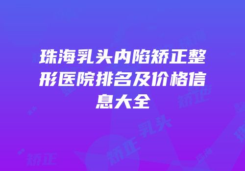 珠海乳头内陷矫正整形医院排名及价格信息大全
