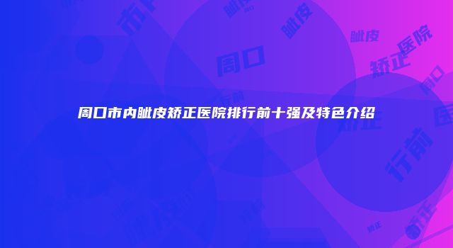 周口市内眦皮矫正医院排行前十强及特色介绍