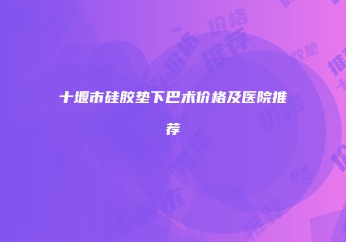 十堰市硅胶垫下巴术价格及医院推荐