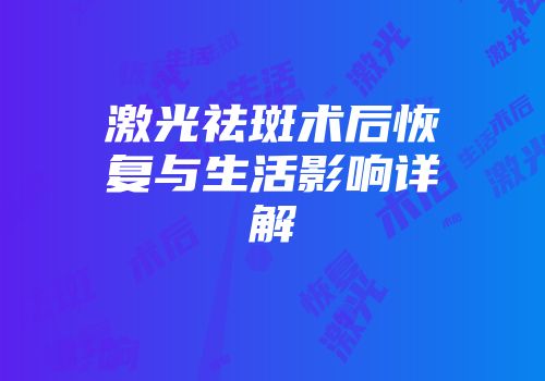 激光祛斑术后恢复与生活影响详解