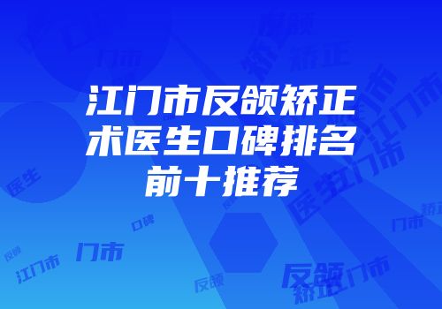 江门市反颌矫正术医生口碑排名前十推荐