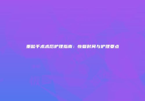 重睑手术术后护理指南：恢复时间与护理要点