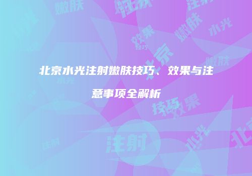 北京水光注射嫩肤技巧、效果与注意事项全解析