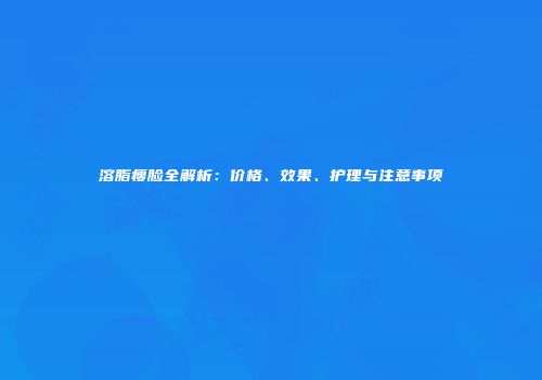 溶脂瘦脸全解析：价格、效果、护理与注意事项