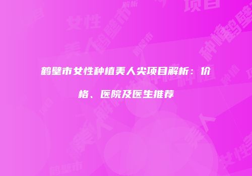 鹤壁市女性种植美人尖项目解析：价格、医院及医生推荐