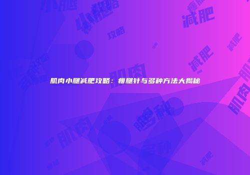 肌肉小腿减肥攻略：瘦腿针与多种方法大揭秘