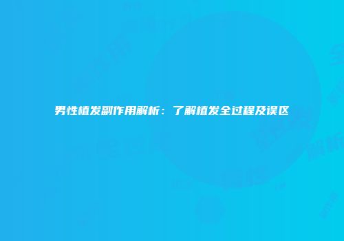 男性植发副作用解析：了解植发全过程及误区