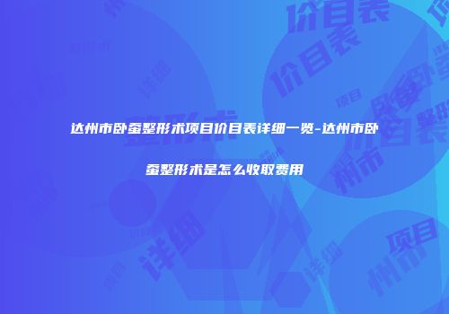达州市卧蚕整形术项目价目表详细一览-达州市卧蚕整形术是怎么收取费用