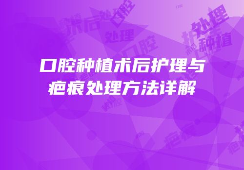 口腔种植术后护理与疤痕处理方法详解
